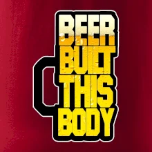 Beer built this body Beer built this body