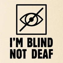 I'm blind not deaf