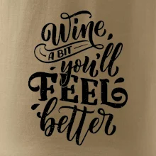 Wine a bit youll feel better Wine a bit youll feel better