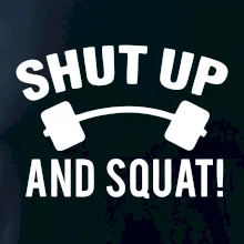 Shut up and squat