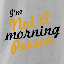 I'm not a morning person I'm not a morning person