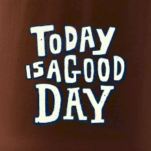 Today is a good day