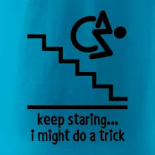 Keep staring i might do a trick Keep staring i might do a trick