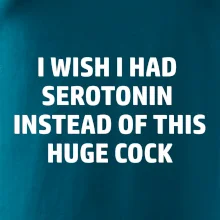 I wish I had serotonin instead of this huge cock