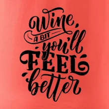 Wine a bit youll feel better Wine a bit youll feel better