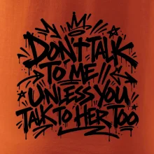 Don't talk to me unless you talk to her too