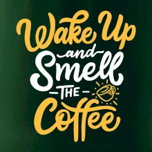 Wake Up and Smell The Coffee Wake Up and Smell The Coffee