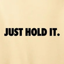 Just hold it Just hold it