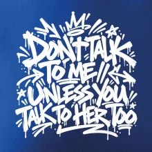 Don't talk to me unless you talk to her too
