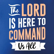 The lord is here to command us all