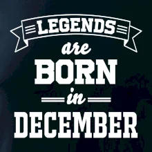 Legends are born in December Legends are born in December