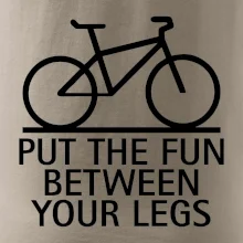 Put the fun between your legs Put the fun between your legs