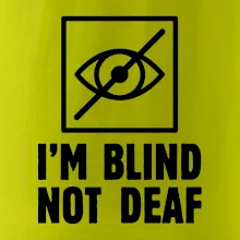 I'm blind not deaf I'm blind not deaf