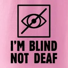 I'm blind not deaf I'm blind not deaf