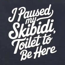 I Paused My Skibidi Toilet to be Here I Paused My Skibidi Toilet to be Here