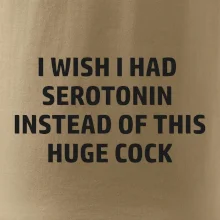 I wish I had serotonin instead of this huge cock