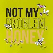 Not my problem, honey Not my problem, honey