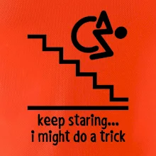 Keep staring i might do a trick Keep staring i might do a trick