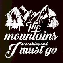 The mountains are calling and i must go The mountains are calling and i must go
