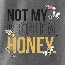 Not my problem, honey Not my problem, honey