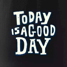 Today is a good day Today is a good day