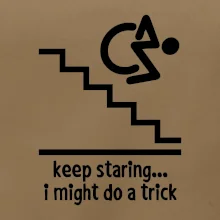 Keep staring i might do a trick Keep staring i might do a trick