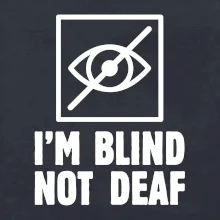 I'm blind not deaf I'm blind not deaf