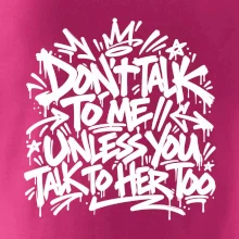 Don't talk to me unless you talk to her too