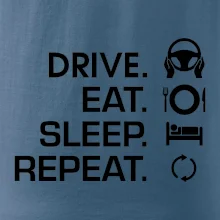 Drive eat sleep repeat Drive eat sleep repeat