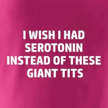 I wish I had serotonin instead of these giant tits