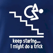 Keep staring i might do a trick Keep staring i might do a trick