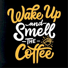 Wake Up and Smell The Coffee Wake Up and Smell The Coffee