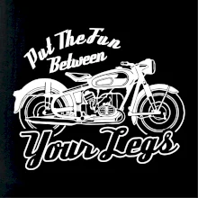 Put The Fun Between Your Legs Moto Put The Fun Between Your Legs Moto