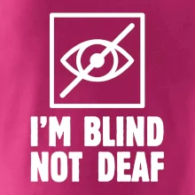 I'm blind not deaf I'm blind not deaf