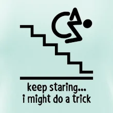 Keep staring i might do a trick Keep staring i might do a trick