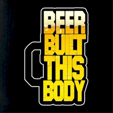 Beer built this body Beer built this body