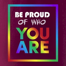 Be proud of who you are Be proud of who you are