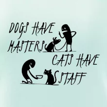 Dogs have masters, cats have staff Dogs have masters, cats have staff