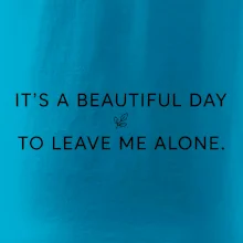 It's a beautiful day to leave me alone.