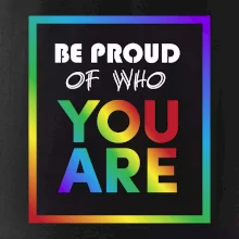 Be proud of who you are Be proud of who you are