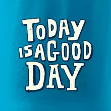Today is a good day Today is a good day