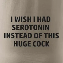 I wish I had serotonin instead of this huge cock