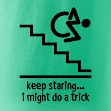 Keep staring i might do a trick Keep staring i might do a trick