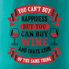 You can't buy happiness but you can buy wine You can't buy happiness but you can buy wine