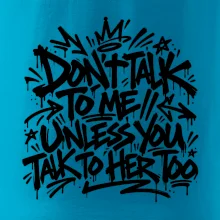 Don't talk to me unless you talk to her too