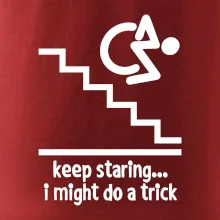 Keep staring i might do a trick