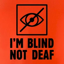 I'm blind not deaf I'm blind not deaf