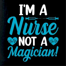 I'm a nurse not a magician I'm a nurse not a magician