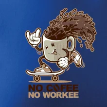 No cofee no workee No cofee no workee