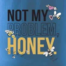 Not my problem, honey Not my problem, honey
